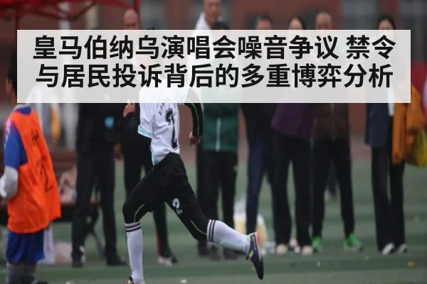 皇马伯纳乌演唱会噪音争议 禁令与居民投诉背后的多重博弈分析 - www c7c7 app