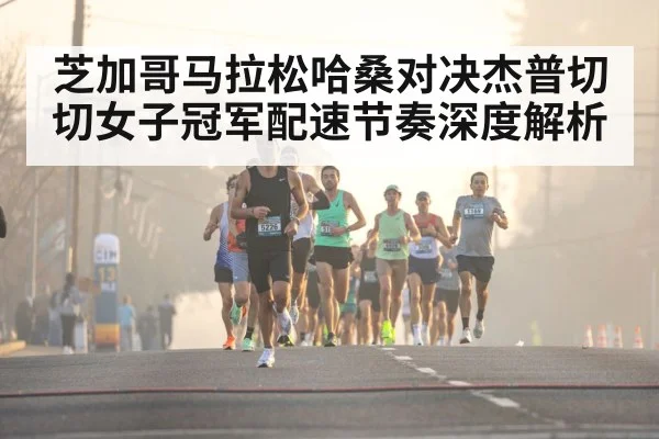 芝加哥马拉松哈桑对决杰普切切女子冠军配速节奏深度解析 - www c7c7 app